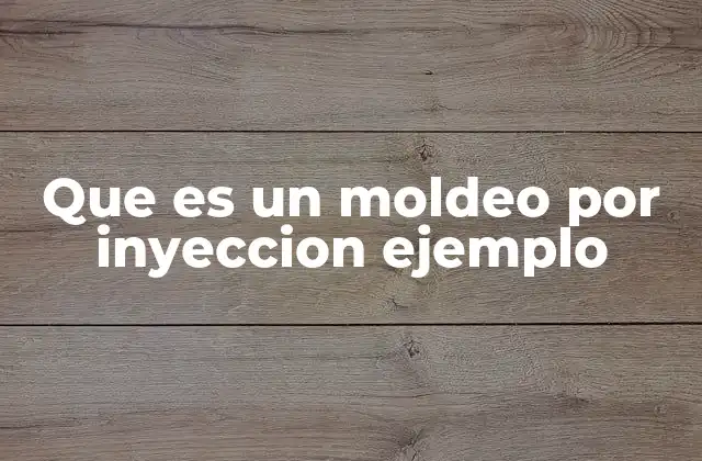 Que es un Moldeo por Inyeccion Ejemplo