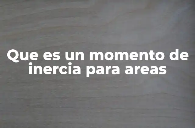 Que es un Momento de Inercia para Areas