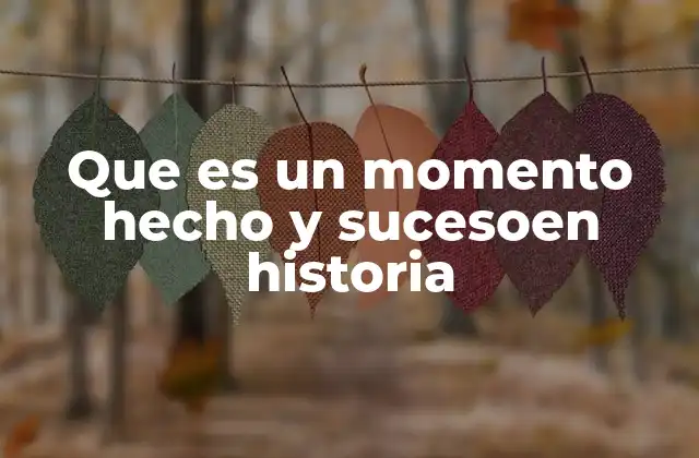 Que es un Momento Hecho y Sucesoen Historia
