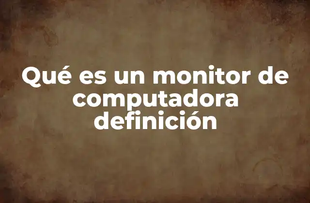 Qué es un Monitor de Computadora Definición