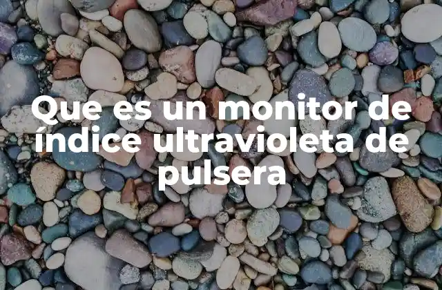 Que es un Monitor de Índice Ultravioleta de Pulsera