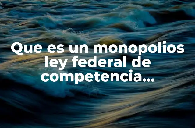 Que es un Monopolios Ley Federal de Competencia Economica
