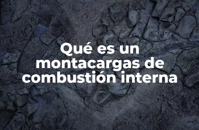Qué es un Montacargas de Combustión Interna