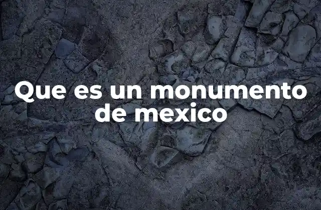 Que es un Monumento de Mexico