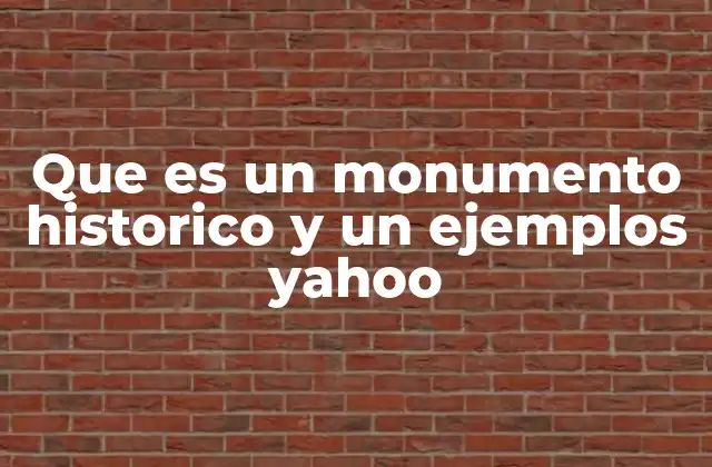 Que es un Monumento Historico y un Ejemplos Yahoo
