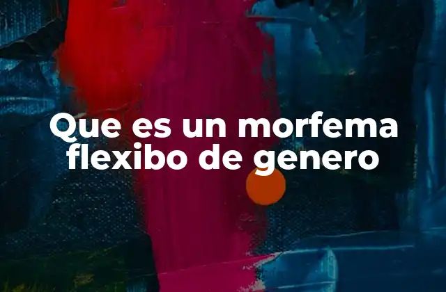 Que es un Morfema Flexibo de Genero