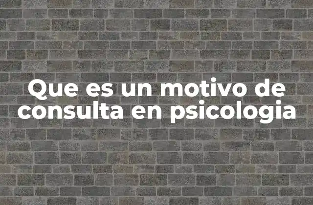 Que es un Motivo de Consulta en Psicologia