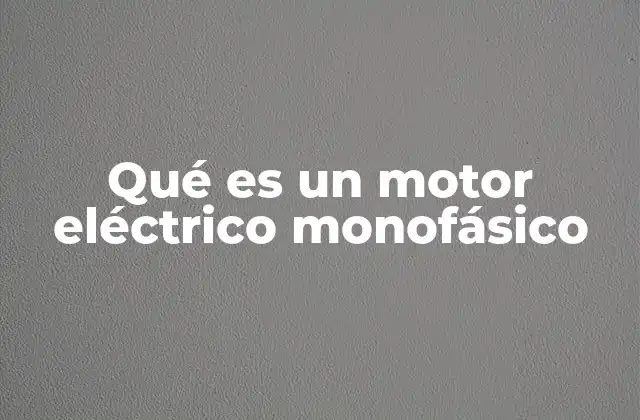 Qué es un Motor Eléctrico Monofásico