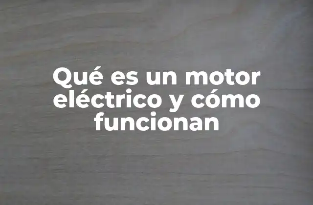 Qué es un Motor Eléctrico y Cómo Funcionan