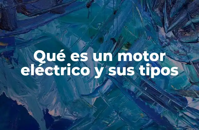 Qué es un Motor Eléctrico y Sus Tipos