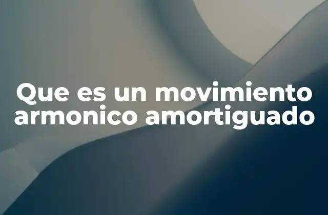 Que es un Movimiento Armonico Amortiguado 2 Características de los sistemas oscilantes reales
