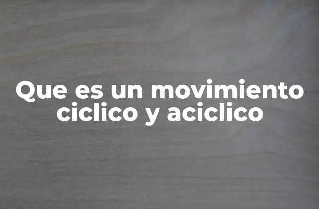 Que es un Movimiento Ciclico y Aciclico