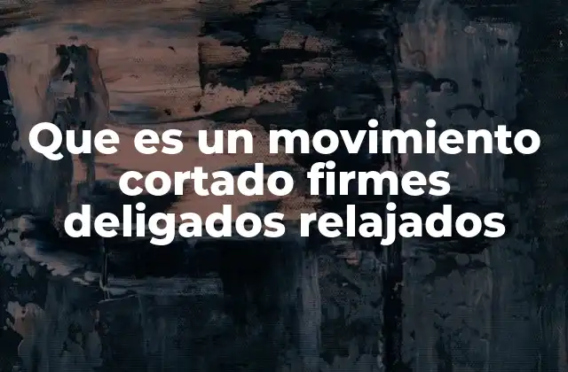 Que es un Movimiento Cortado Firmes Deligados Relajados