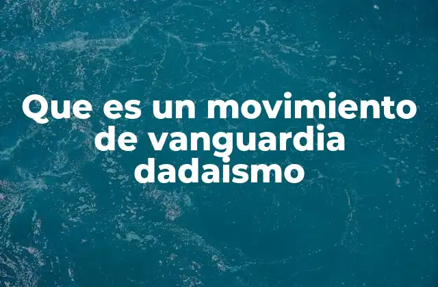 Que es un Movimiento de Vanguardia Dadaismo