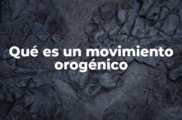 Qué es un Movimiento Orogénico