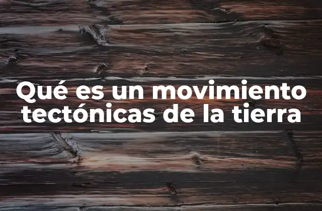 Qué es un Movimiento Tectónicas de la Tierra