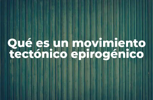 Qué es un Movimiento Tectónico Epirogénico