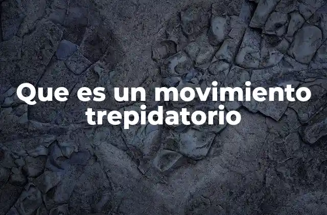 Que es un Movimiento Trepidatorio