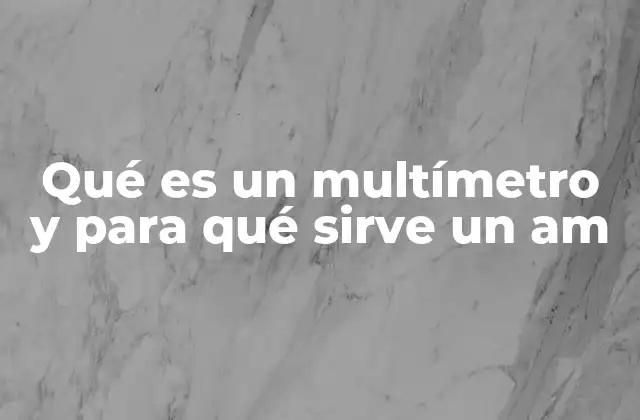 Qué es un Multímetro y para Qué Sirve un Am
