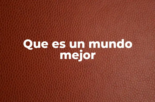 Que es un Mundo Mejor