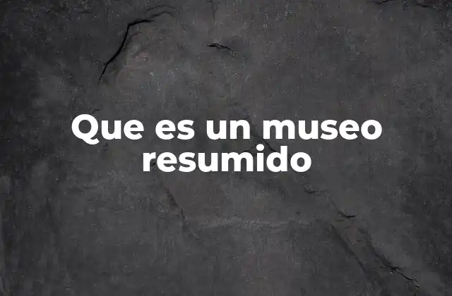 Que es un Museo Resumido