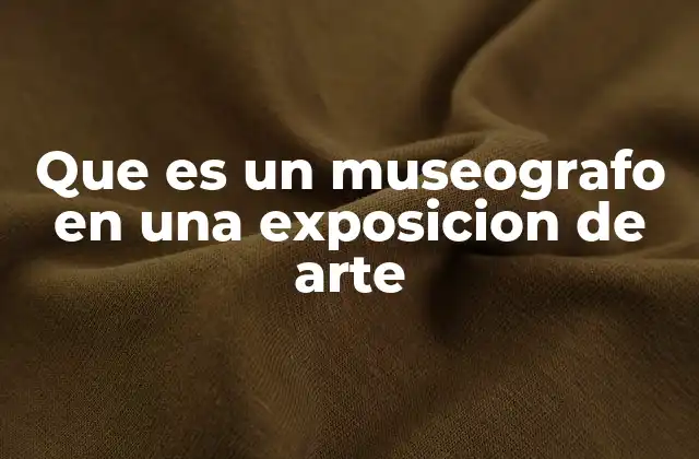 Que es un Museografo en una Exposicion de Arte