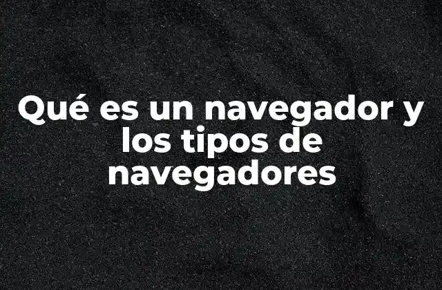 Qué es un Navegador y los Tipos de Navegadores