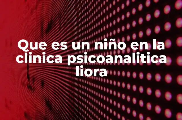 Que es un Niño en la Clinica Psicoanalitica Liora