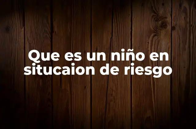 Que es un Niño en Situcaion de Riesgo