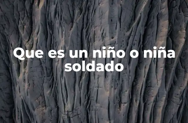 Que es un Niño o Niña Soldado