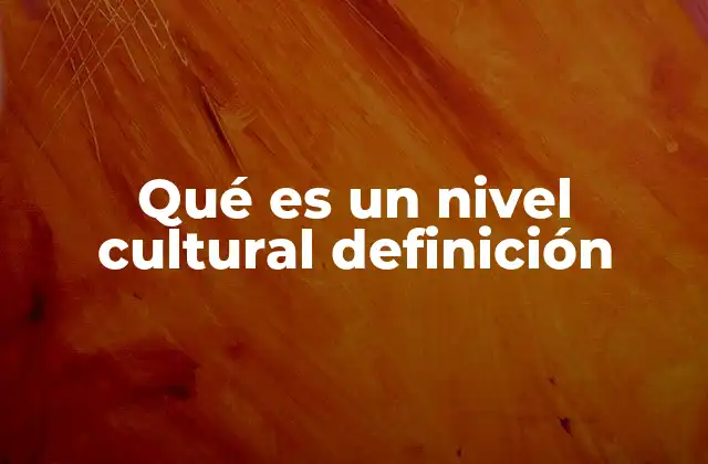 Qué es un Nivel Cultural Definición