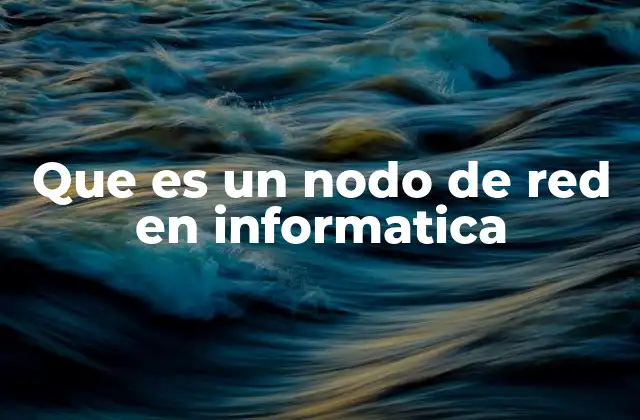 Que es un Nodo de Red en Informatica