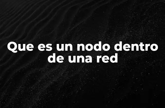 Que es un Nodo Dentro de una Red