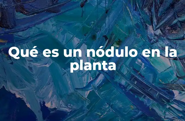 Qué es un Nódulo en la Planta