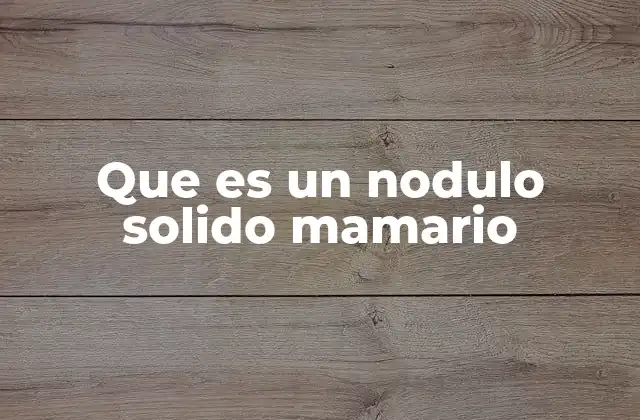 Que es un Nodulo Solido Mamario