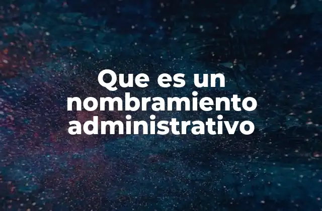 Que es un Nombramiento Administrativo