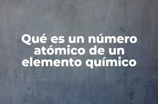 Qué es un Número Atómico de un Elemento Químico