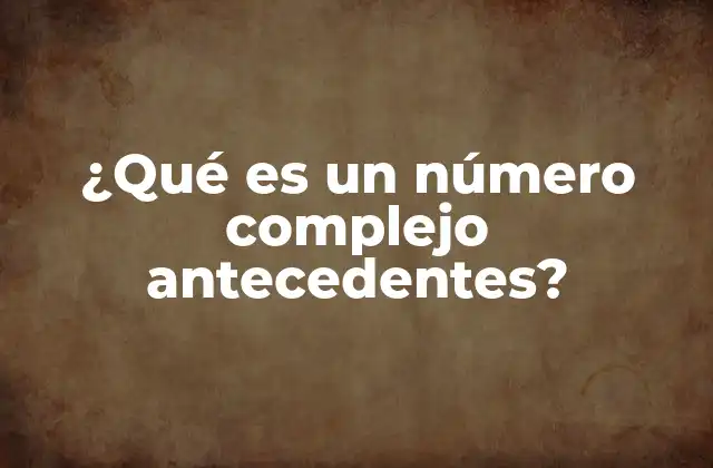 ¿qué es un Número Complejo Antecedentes?
