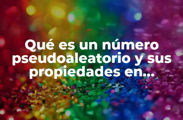 Qué es un Número Pseudoaleatorio y Sus Propiedades en Simulación