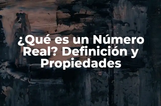 ¿qué es un Número Real? Definición y Propiedades