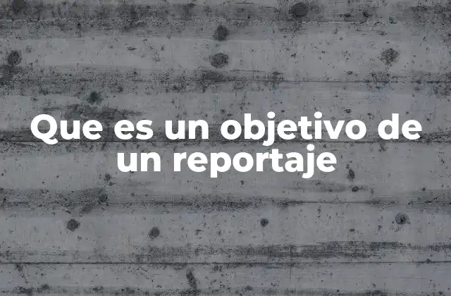 Que es un Objetivo de un Reportaje