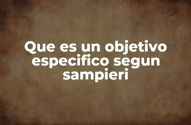 Que es un Objetivo Especifico Segun Sampieri