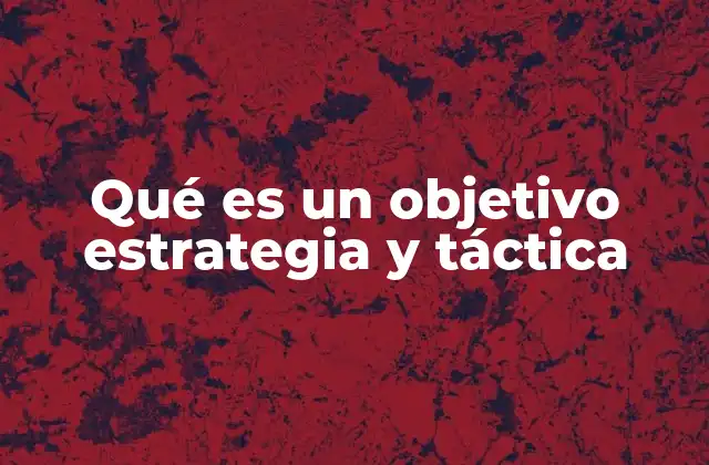 Qué es un Objetivo Estrategia y Táctica