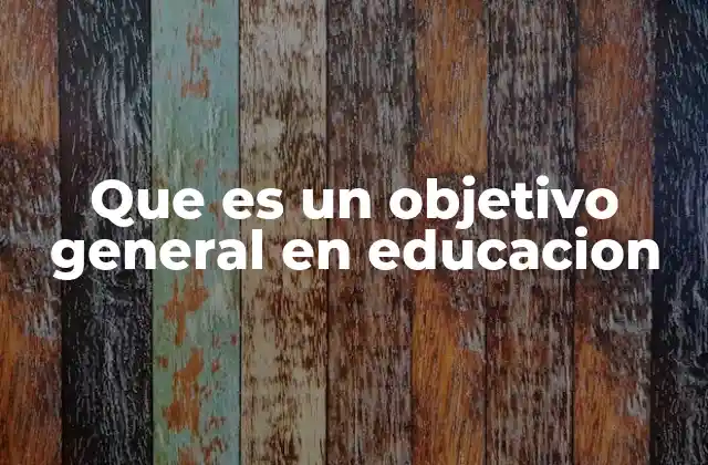 Que es un Objetivo General en Educacion 2 La importancia de los objetivos generales en el diseño curricular