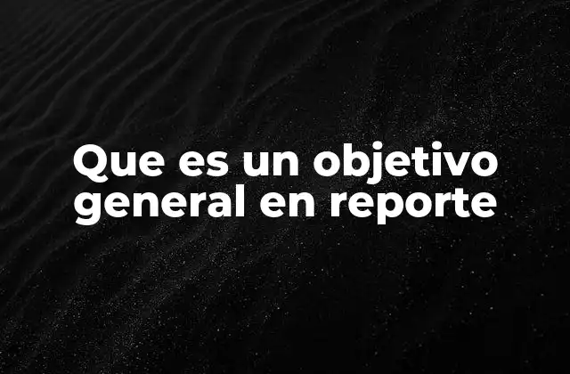 Que es un Objetivo General en Reporte