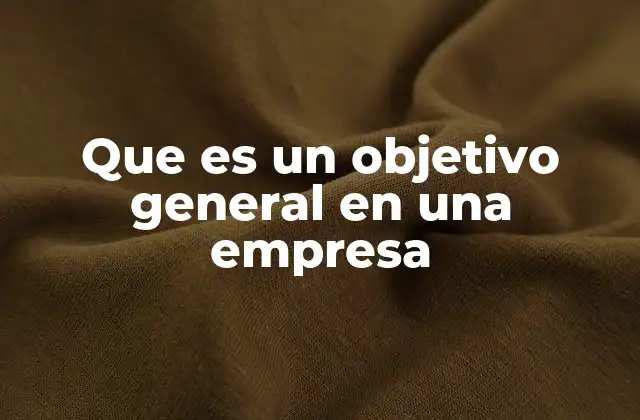 Que es un Objetivo General en una Empresa