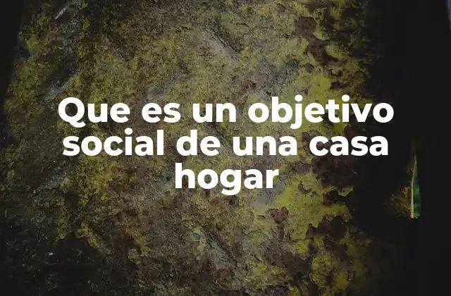 Que es un Objetivo Social de una Casa Hogar