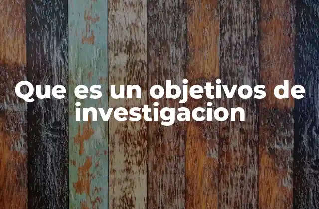 Que es un Objetivos de Investigacion