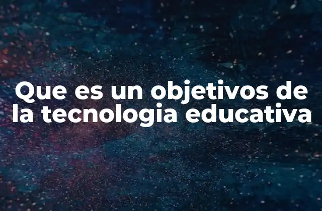 Que es un Objetivos de la Tecnologia Educativa
