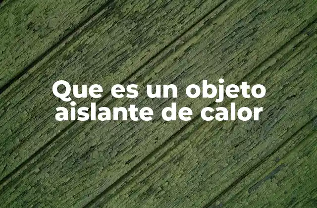 Que es un Objeto Aislante de Calor